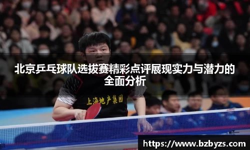 北京乒乓球队选拔赛精彩点评展现实力与潜力的全面分析