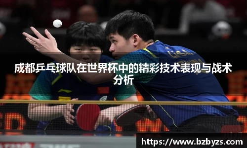 成都乒乓球队在世界杯中的精彩技术表现与战术分析