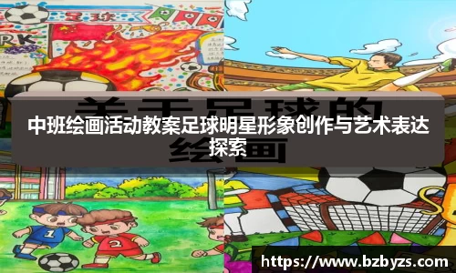 中班绘画活动教案足球明星形象创作与艺术表达探索